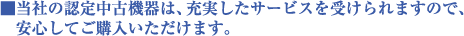 当社の認定中古機器は、充実したサービスを受けられますので、安心してご購入いただけます。